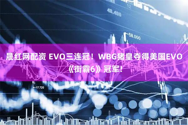 晟红网配资 EVO三连冠！WBG猪皇夺得美国EVO《街霸6》冠军!