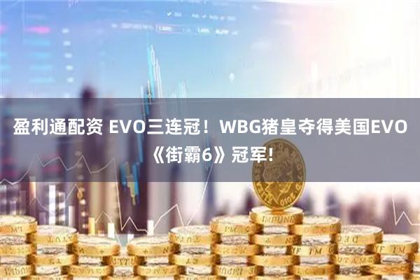 盈利通配资 EVO三连冠！WBG猪皇夺得美国EVO《街霸6》冠军!