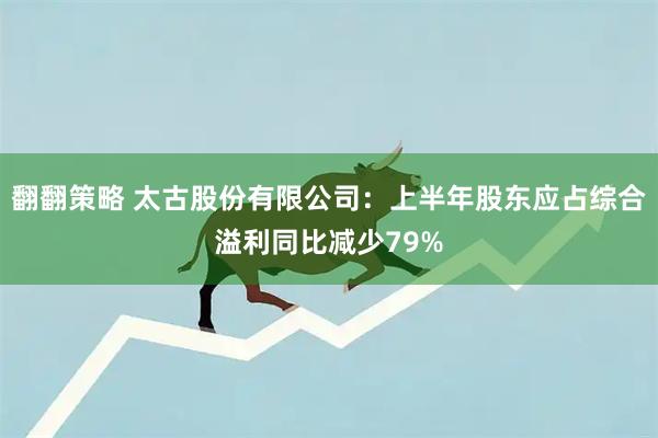 翻翻策略 太古股份有限公司：上半年股东应占综合溢利同比减少79%
