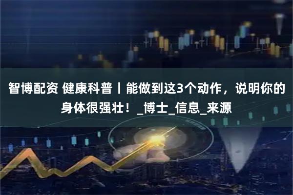 智博配资 健康科普丨能做到这3个动作，说明你的身体很强壮！_博士_信息_来源