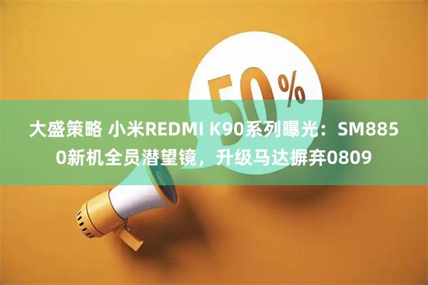 大盛策略 小米REDMI K90系列曝光：SM8850新机全员潜望镜，升级马达摒弃0809