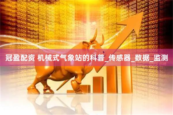冠盈配资 机械式气象站的科普_传感器_数据_监测