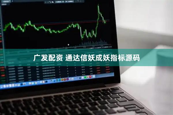 广发配资 通达信妖成妖指标源码