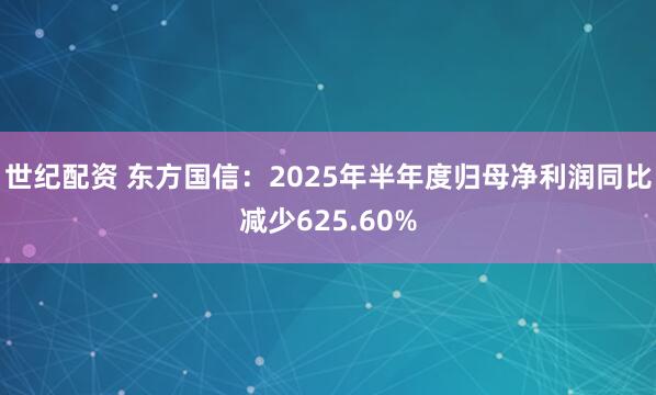 世纪配资 东方国信：2025年半年度归母净利润同比减少625.60%