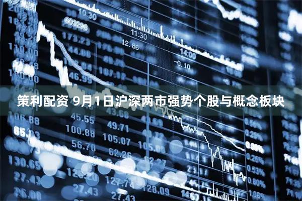 策利配资 9月1日沪深两市强势个股与概念板块