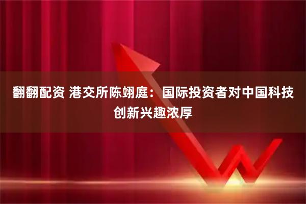翻翻配资 港交所陈翊庭：国际投资者对中国科技创新兴趣浓厚
